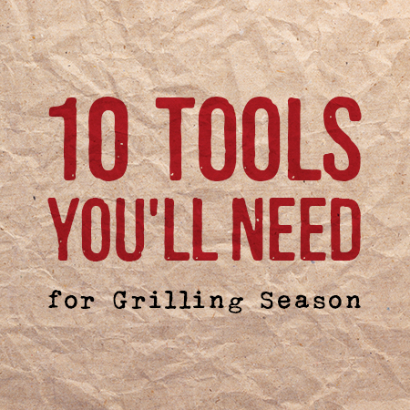 10 Tools You’ll Need for Grilling Season